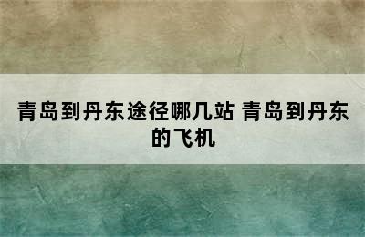 青岛到丹东途径哪几站 青岛到丹东的飞机